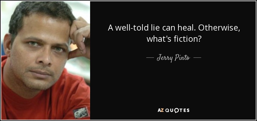 A well-told lie can heal. Otherwise, what's fiction? - Jerry Pinto