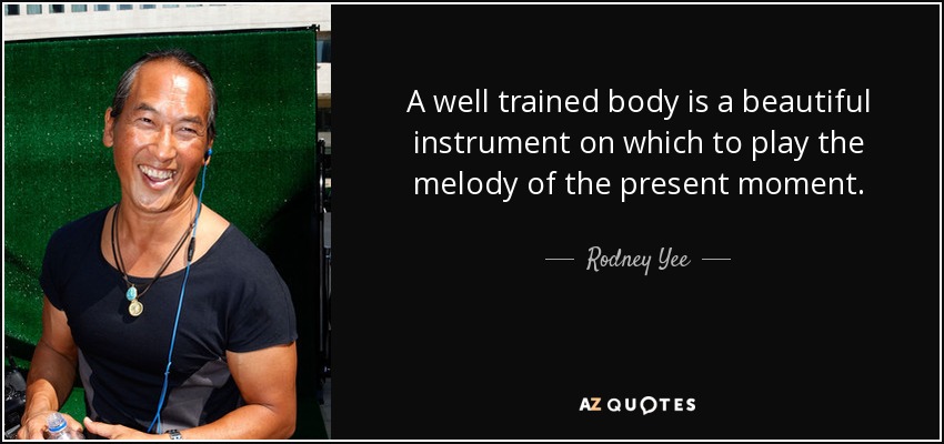 A well trained body is a beautiful instrument on which to play the melody of the present moment. - Rodney Yee