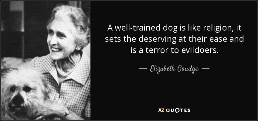 A well-trained dog is like religion, it sets the deserving at their ease and is a terror to evildoers. - Elizabeth Goudge