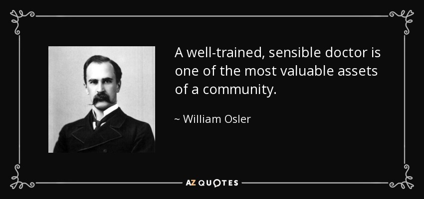 A well-trained, sensible doctor is one of the most valuable assets of a community. - William Osler