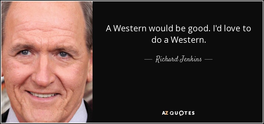 A Western would be good. I'd love to do a Western. - Richard Jenkins