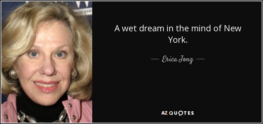 A wet dream in the mind of New York. - Erica Jong