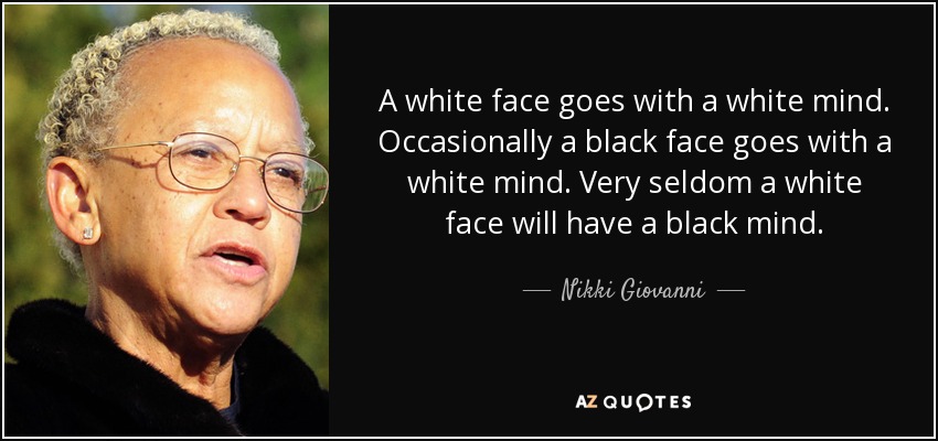 A white face goes with a white mind. Occasionally a black face goes with a white mind. Very seldom a white face will have a black mind. - Nikki Giovanni