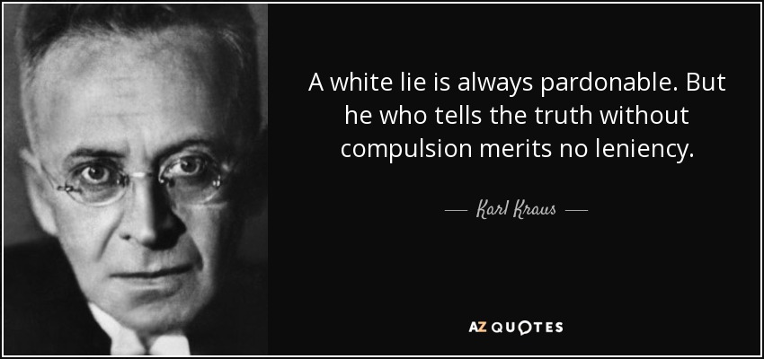 A white lie is always pardonable. But he who tells the truth without compulsion merits no leniency. - Karl Kraus