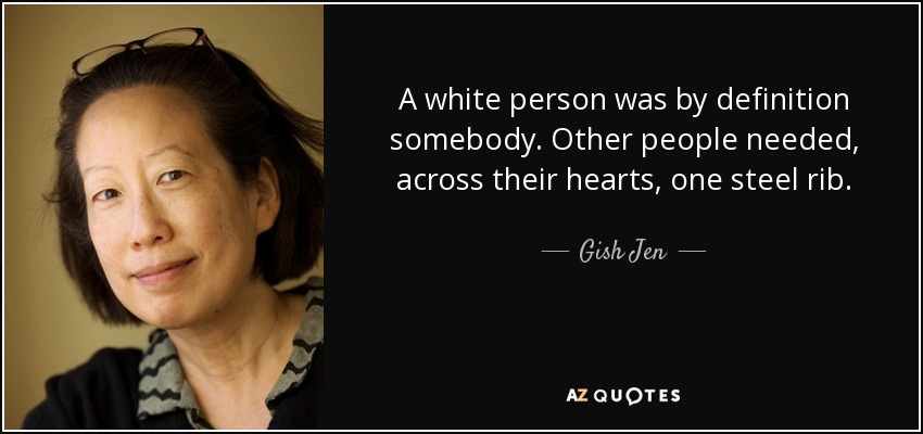 A white person was by definition somebody. Other people needed, across their hearts, one steel rib. - Gish Jen