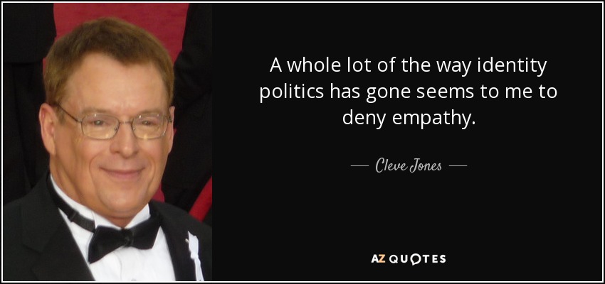 A whole lot of the way identity politics has gone seems to me to deny empathy. - Cleve Jones