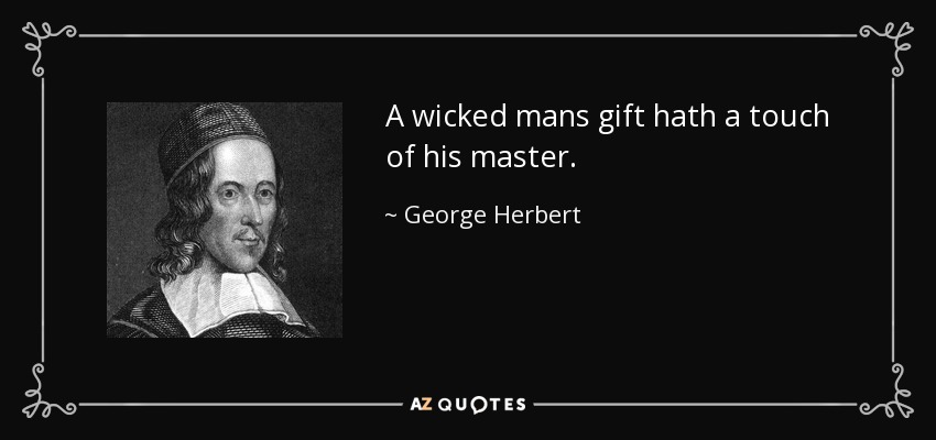 A wicked mans gift hath a touch of his master. - George Herbert