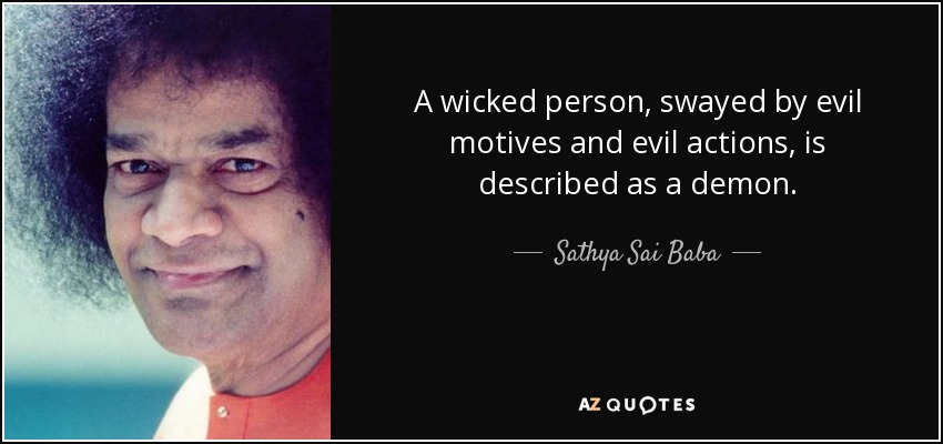 A wicked person, swayed by evil motives and evil actions, is described as a demon. - Sathya Sai Baba