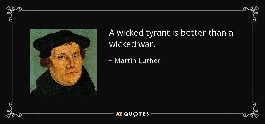 A wicked tyrant is better than a wicked war. - Martin Luther