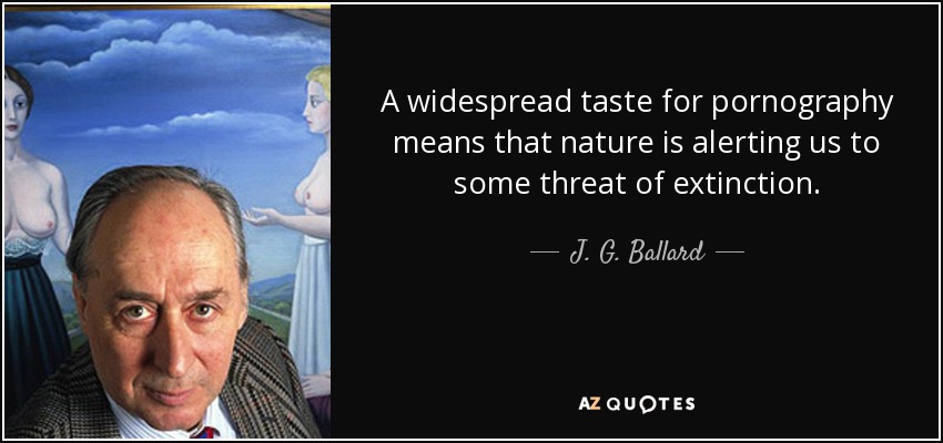 A widespread taste for pornography means that nature is alerting us to some threat of extinction. - J. G. Ballard