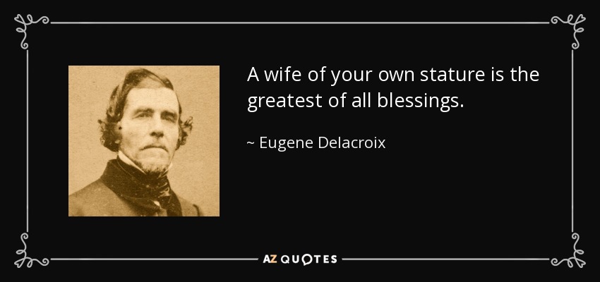 A wife of your own stature is the greatest of all blessings. - Eugene Delacroix