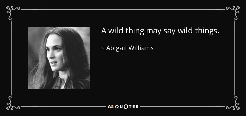 A wild thing may say wild things. - Abigail Williams