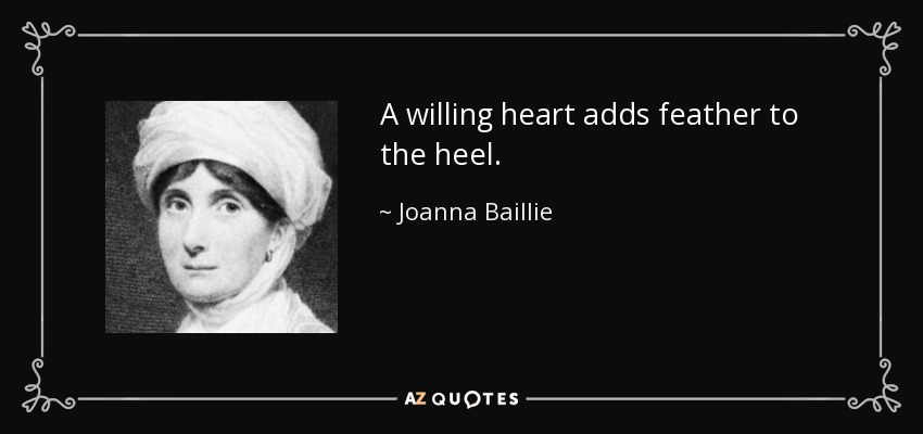 A willing heart adds feather to the heel. - Joanna Baillie