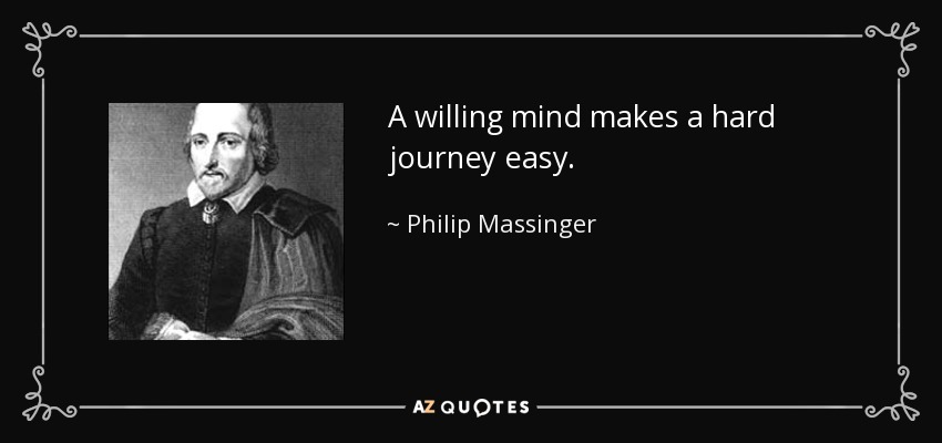 A willing mind makes a hard journey easy. - Philip Massinger