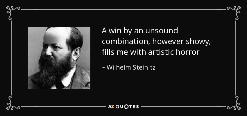 A win by an unsound combination, however showy, fills me with artistic horror - Wilhelm Steinitz