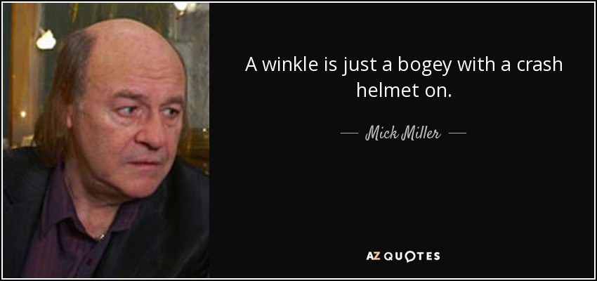 A winkle is just a bogey with a crash helmet on. - Mick Miller