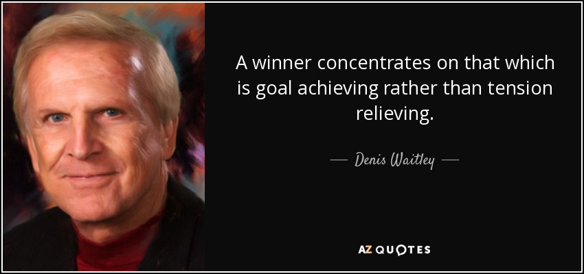 A winner concentrates on that which is goal achieving rather than tension relieving. - Denis Waitley