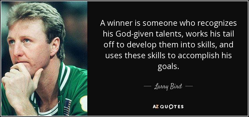 A winner is someone who recognizes his God-given talents, works his tail off to develop them into skills, and uses these skills to accomplish his goals. - Larry Bird