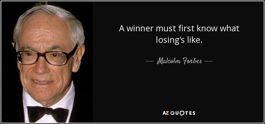 A winner must first know what losing's like. - Malcolm Forbes