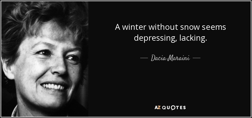 A winter without snow seems depressing, lacking. - Dacia Maraini