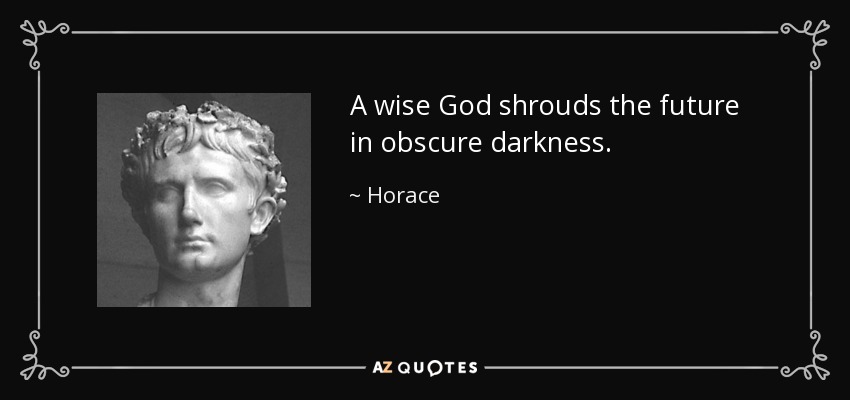 A wise God shrouds the future in obscure darkness. - Horace