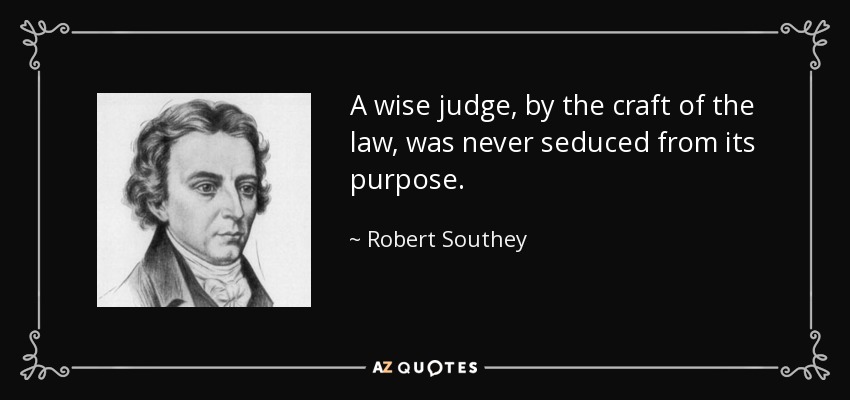 A wise judge, by the craft of the law, was never seduced from its purpose. - Robert Southey