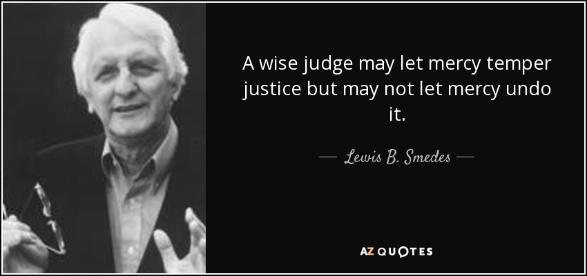 A wise judge may let mercy temper justice but may not let mercy undo it. - Lewis B. Smedes