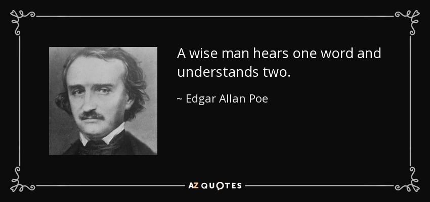 A wise man hears one word and understands two. - Edgar Allan Poe