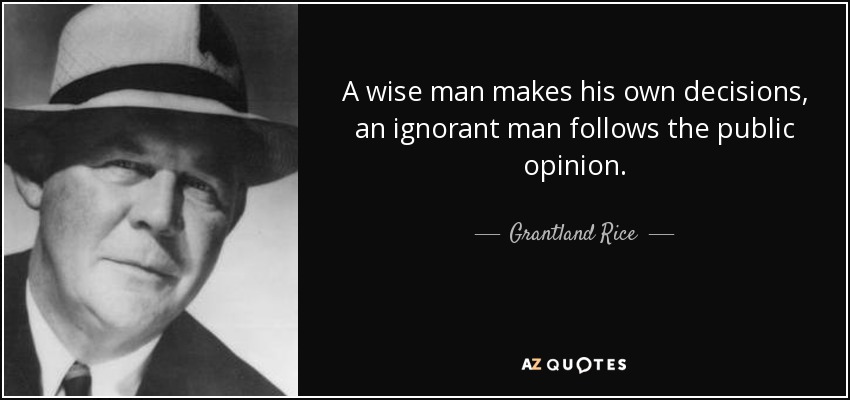 A wise man makes his own decisions, an ignorant man follows the public opinion. - Grantland Rice