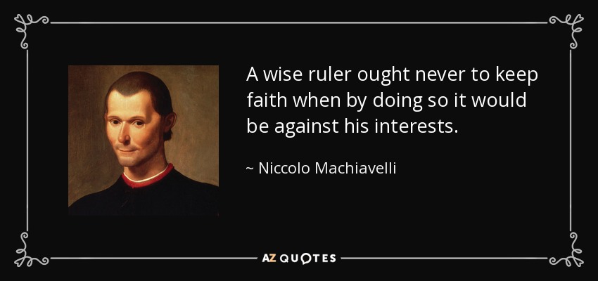 A wise ruler ought never to keep faith when by doing so it would be against his interests. - Niccolo Machiavelli