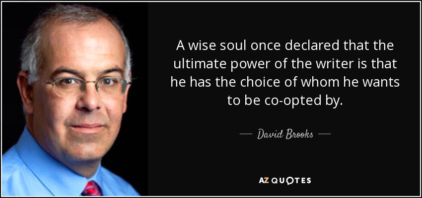 A wise soul once declared that the ultimate power of the writer is that he has the choice of whom he wants to be co-opted by. - David Brooks