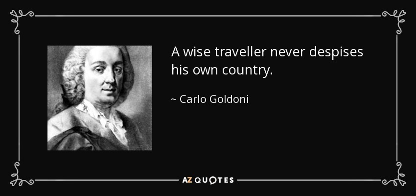A wise traveller never despises his own country. - Carlo Goldoni