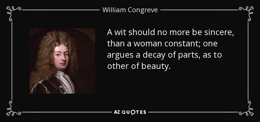 A wit should no more be sincere, than a woman constant; one argues a decay of parts, as to other of beauty. - William Congreve