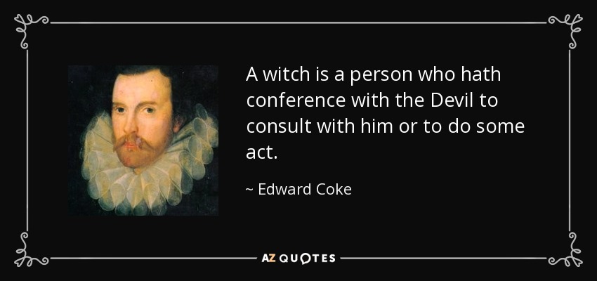 A witch is a person who hath conference with the Devil to consult with him or to do some act. - Edward Coke