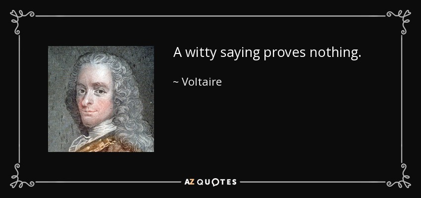 A witty saying proves nothing. - Voltaire