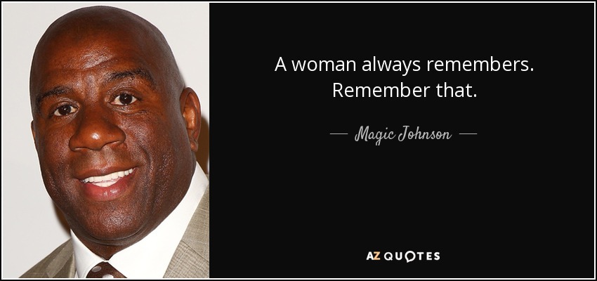 A woman always remembers. Remember that. - Magic Johnson