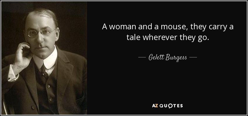 A woman and a mouse, they carry a tale wherever they go. - Gelett Burgess