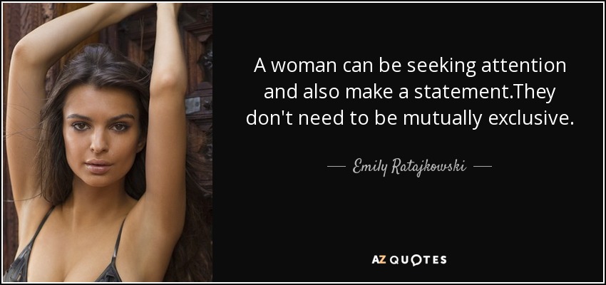 A woman can be seeking attention and also make a statement.They don't need to be mutually exclusive. - Emily Ratajkowski