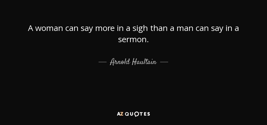 A woman can say more in a sigh than a man can say in a sermon. - Arnold Haultain