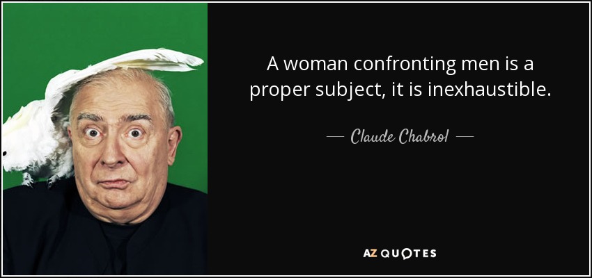 A woman confronting men is a proper subject, it is inexhaustible. - Claude Chabrol