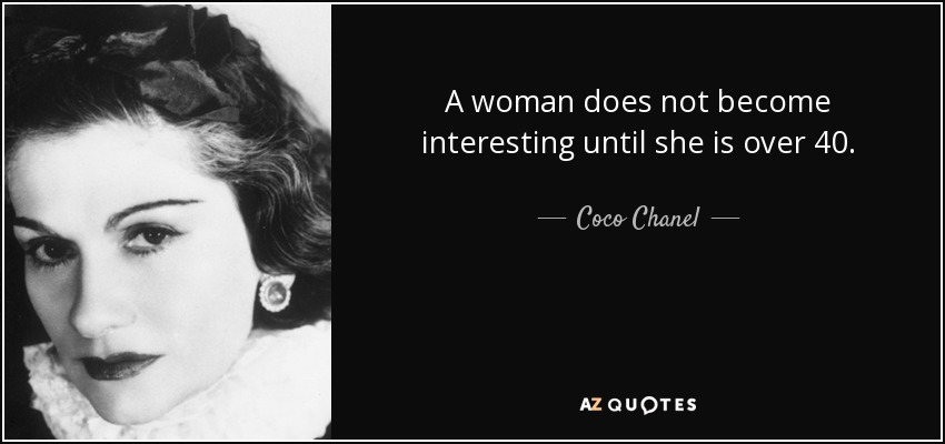 A woman does not become interesting until she is over 40. - Coco Chanel