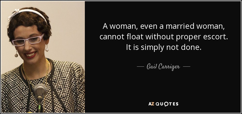 A woman, even a married woman, cannot float without proper escort. It is simply not done. - Gail Carriger
