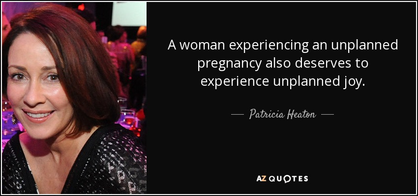 A woman experiencing an unplanned pregnancy also deserves to experience unplanned joy. - Patricia Heaton