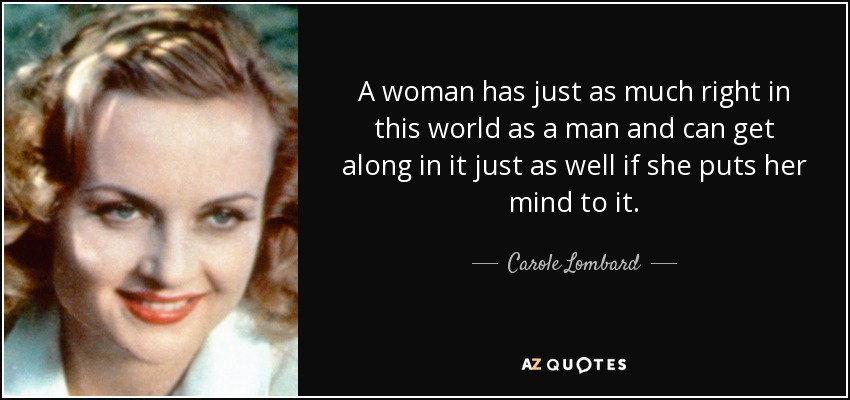 A woman has just as much right in this world as a man and can get along in it just as well if she puts her mind to it. - Carole Lombard