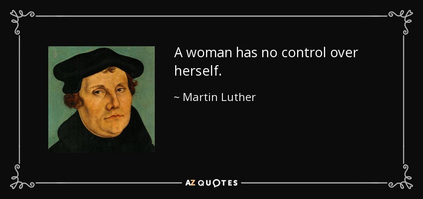 A woman has no control over herself. - Martin Luther