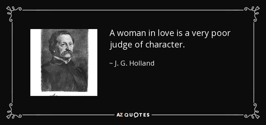 A woman in love is a very poor judge of character. - J. G. Holland