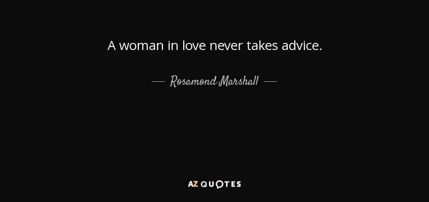 A woman in love never takes advice. - Rosamond Marshall