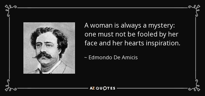 A woman is always a mystery: one must not be fooled by her face and her hearts inspiration. - Edmondo De Amicis