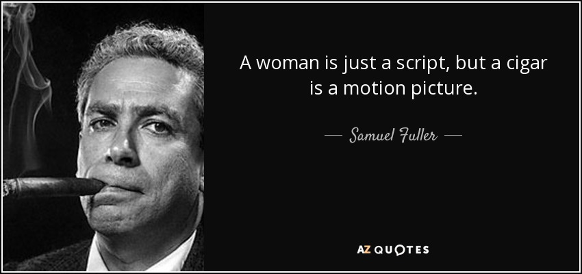 A woman is just a script, but a cigar is a motion picture. - Samuel Fuller