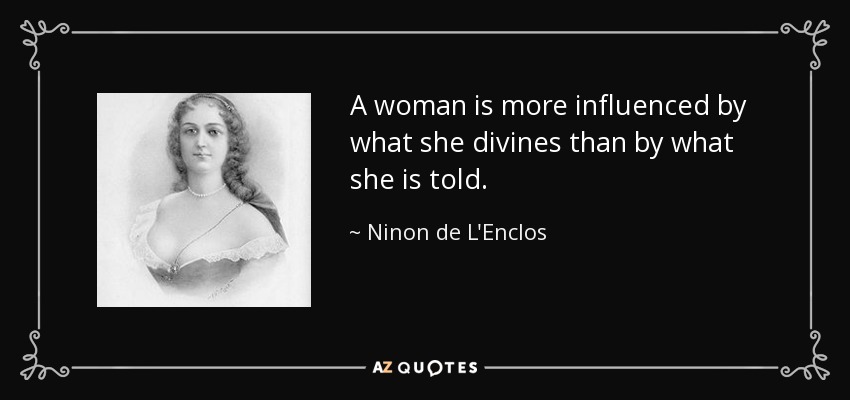 A woman is more influenced by what she divines than by what she is told. - Ninon de L'Enclos